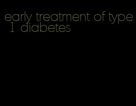 early treatment of type 1 diabetes