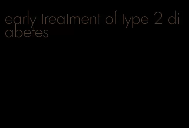early treatment of type 2 diabetes