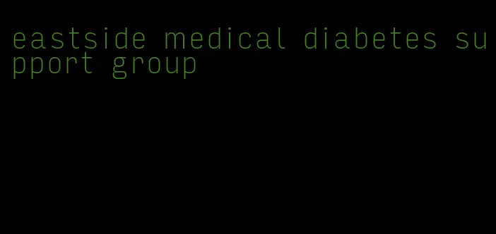 eastside medical diabetes support group