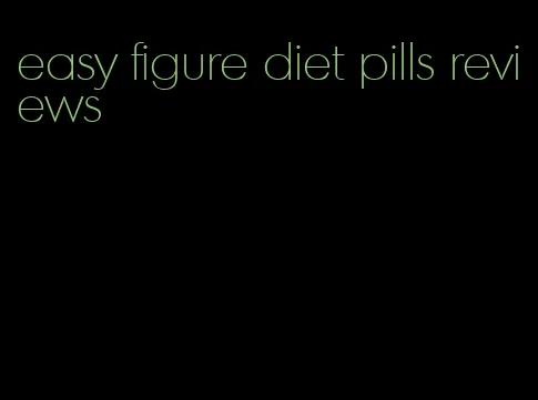 easy figure diet pills reviews