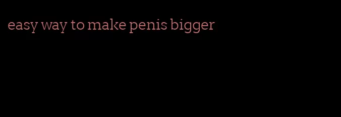 easy way to make penis bigger