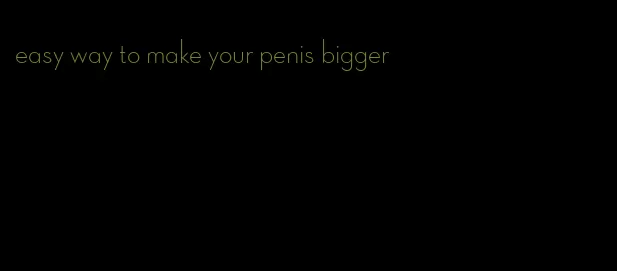 easy way to make your penis bigger