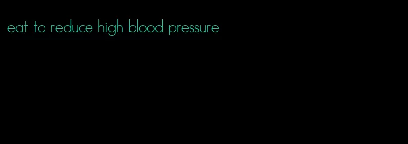 eat to reduce high blood pressure