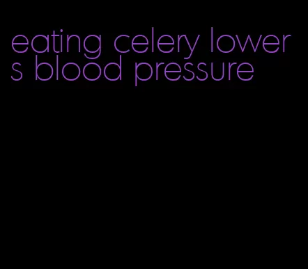 eating celery lowers blood pressure