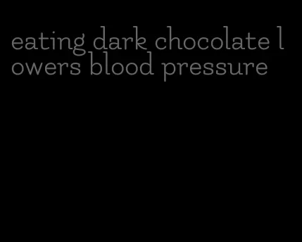 eating dark chocolate lowers blood pressure