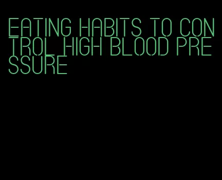 eating habits to control high blood pressure
