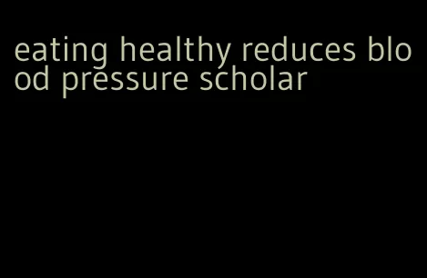 eating healthy reduces blood pressure scholar