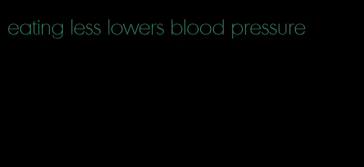 eating less lowers blood pressure