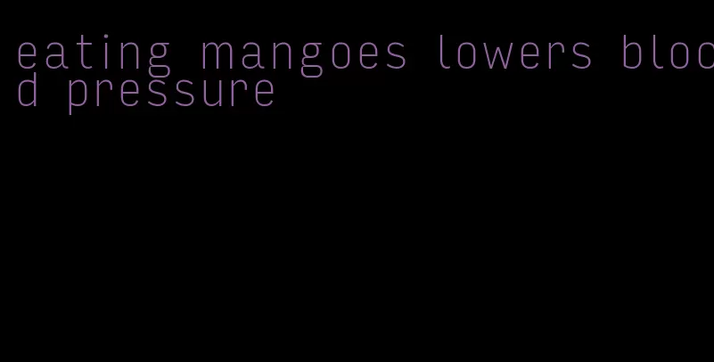 eating mangoes lowers blood pressure