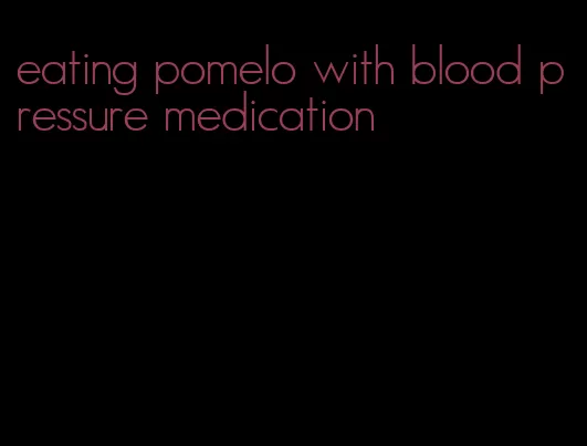 eating pomelo with blood pressure medication