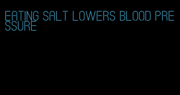 eating salt lowers blood pressure
