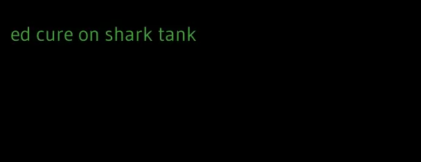 ed cure on shark tank