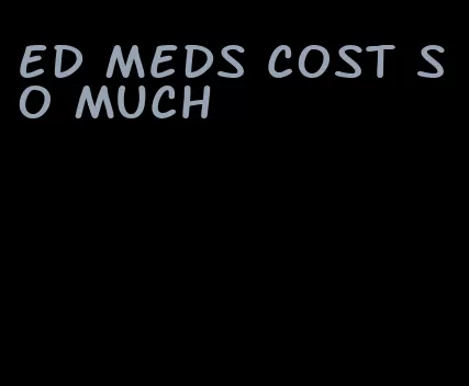 ed meds cost so much