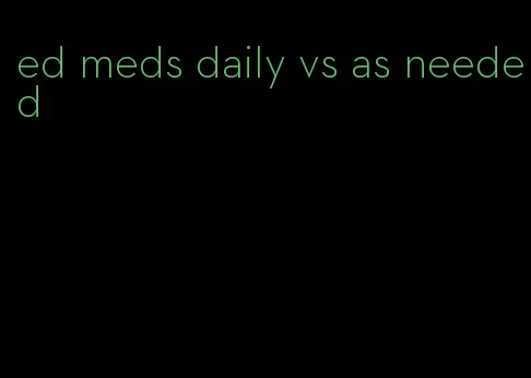 ed meds daily vs as needed
