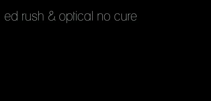 ed rush & optical no cure