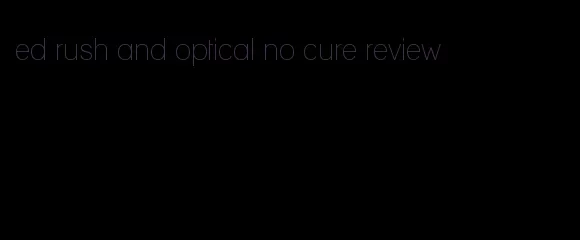 ed rush and optical no cure review