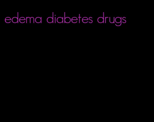edema diabetes drugs
