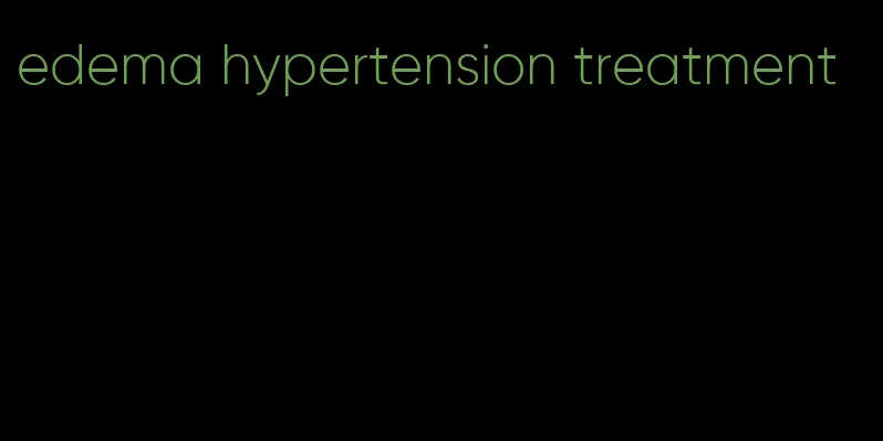 edema hypertension treatment