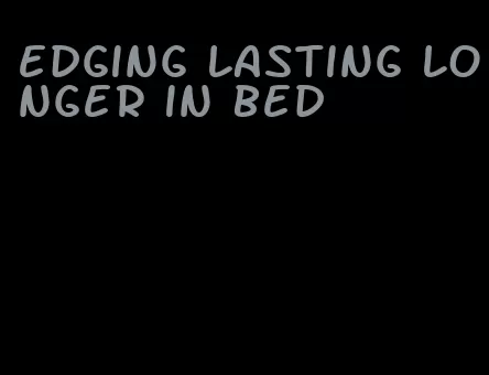 edging lasting longer in bed
