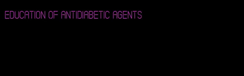 education of antidiabetic agents