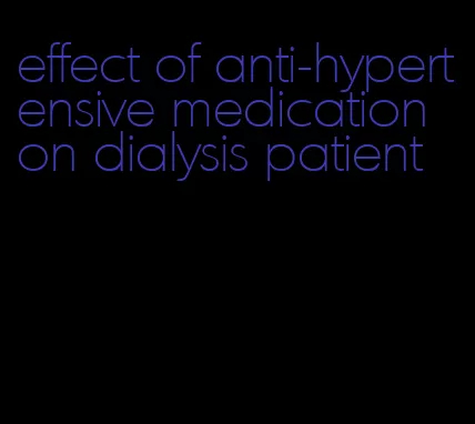 effect of anti-hypertensive medication on dialysis patient