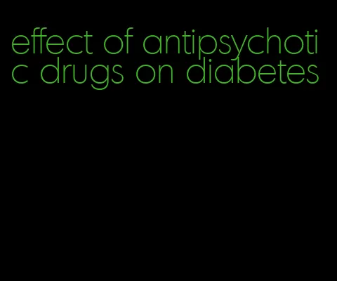 effect of antipsychotic drugs on diabetes