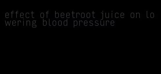 effect of beetroot juice on lowering blood pressure