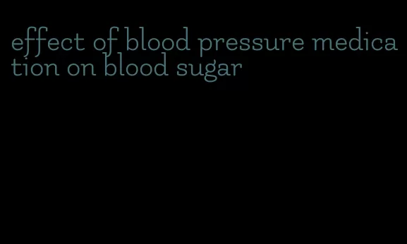effect of blood pressure medication on blood sugar