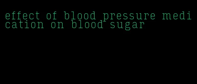 effect of blood pressure medication on blood sugar