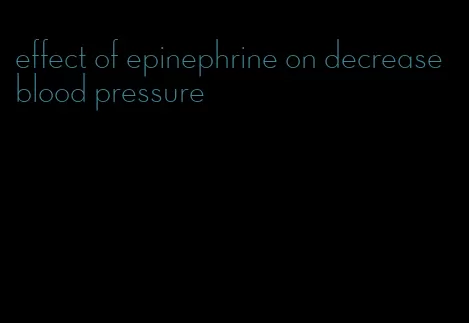 effect of epinephrine on decrease blood pressure