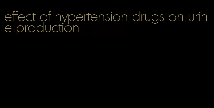 effect of hypertension drugs on urine production