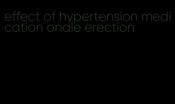 effect of hypertension medication onale erection