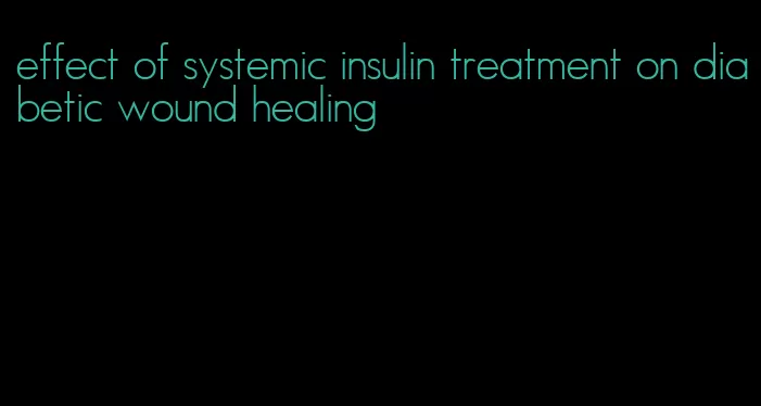 effect of systemic insulin treatment on diabetic wound healing