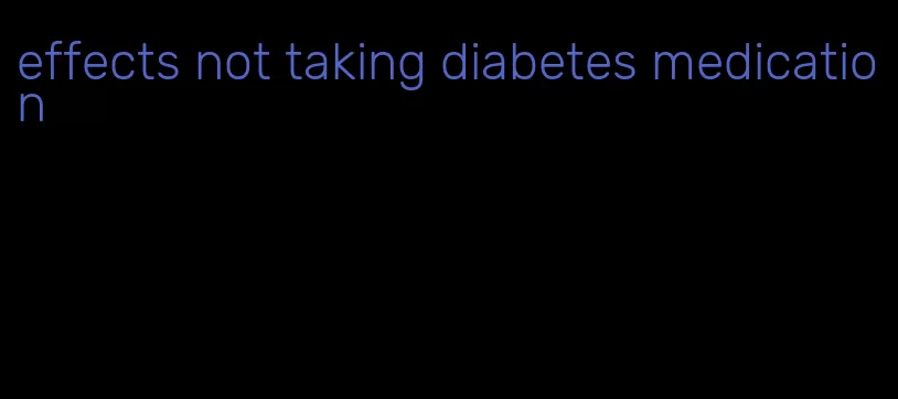 effects not taking diabetes medication