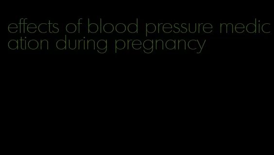 effects of blood pressure medication during pregnancy
