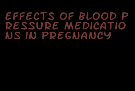 effects of blood pressure medications in pregnancy
