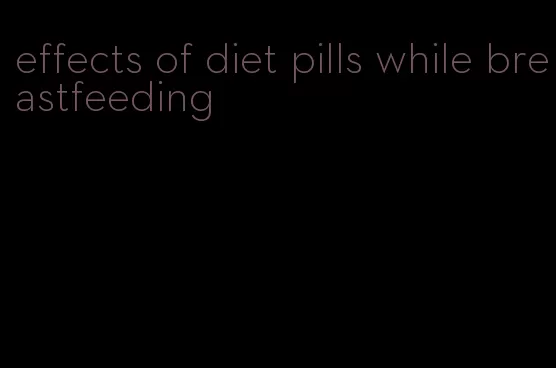 effects of diet pills while breastfeeding