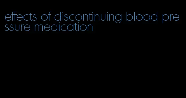 effects of discontinuing blood pressure medication
