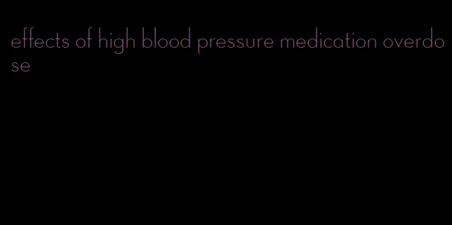 effects of high blood pressure medication overdose
