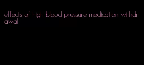 effects of high blood pressure medication withdrawal