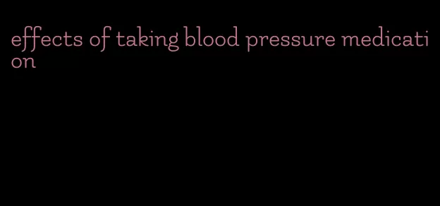 effects of taking blood pressure medication
