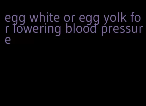 egg white or egg yolk for lowering blood pressure
