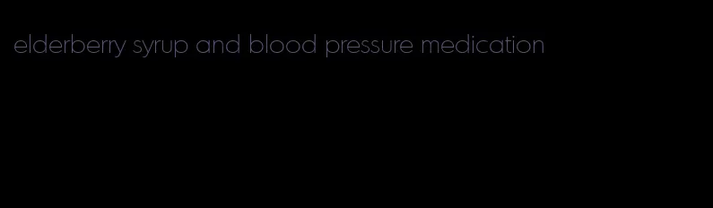 elderberry syrup and blood pressure medication