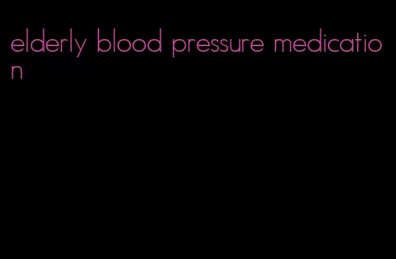 elderly blood pressure medication
