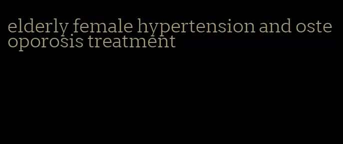 elderly female hypertension and osteoporosis treatment