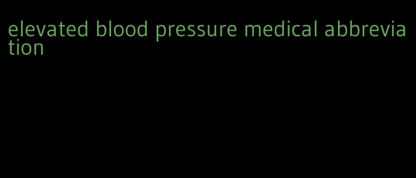 elevated blood pressure medical abbreviation