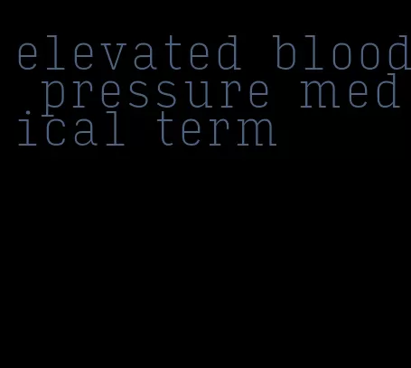 elevated blood pressure medical term