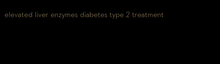 elevated liver enzymes diabetes type 2 treatment
