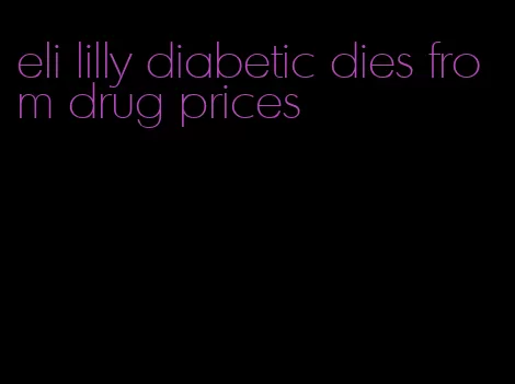 eli lilly diabetic dies from drug prices