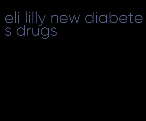 eli lilly new diabetes drugs